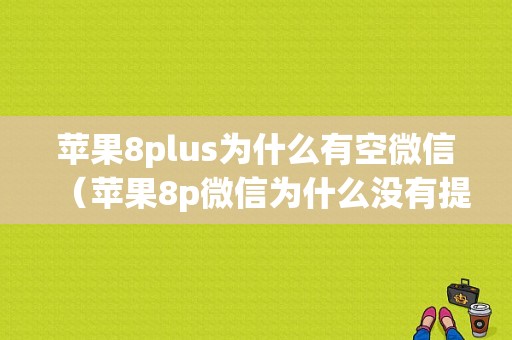 苹果8plus为什么有空微信（苹果8p微信为什么没有提示音）