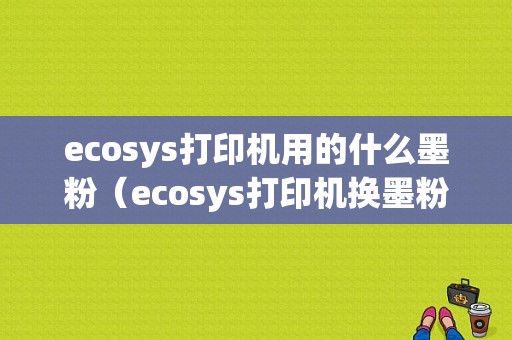 ecosys打印机用的什么墨粉（ecosys打印机换墨粉）