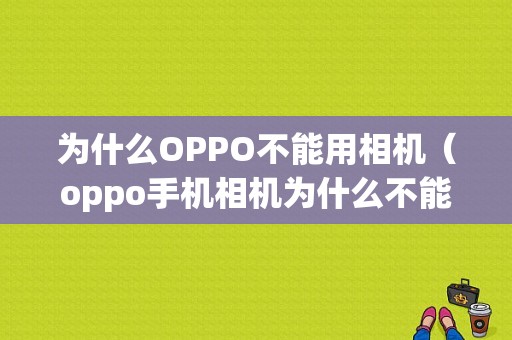 为什么OPPO不能用相机（oppo手机相机为什么不能用）