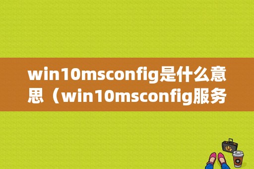 win10msconfig是什么意思（win10msconfig服务怎么设置）