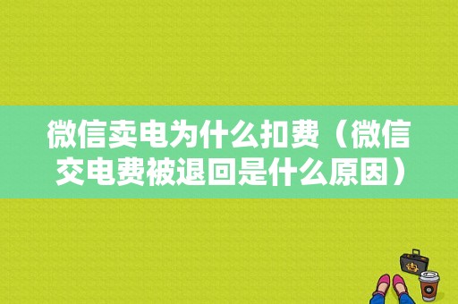 微信卖电为什么扣费（微信交电费被退回是什么原因）