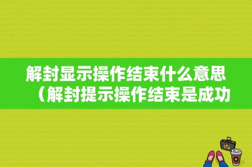 解封显示操作结束什么意思（解封提示操作结束是成功了还是失败了）