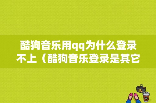 酷狗音乐用qq为什么登录不上（酷狗音乐登录是其它账号）