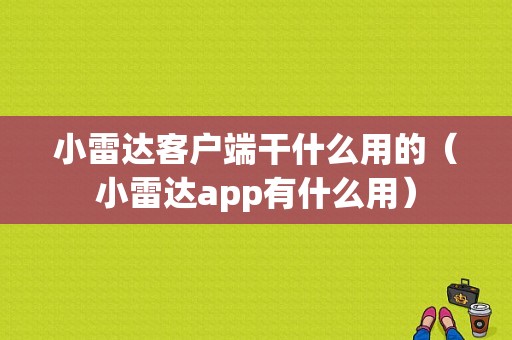 小雷达客户端干什么用的（小雷达app有什么用）