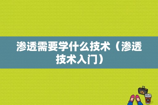 渗透需要学什么技术（渗透技术入门）