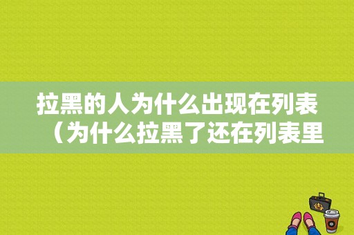 拉黑的人为什么出现在列表（为什么拉黑了还在列表里）