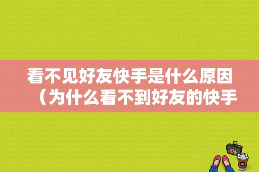 看不见好友快手是什么原因（为什么看不到好友的快手动态了）