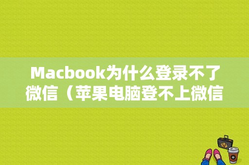 Macbook为什么登录不了微信（苹果电脑登不上微信是什么原因）