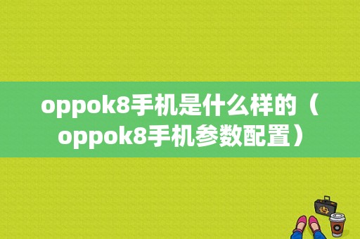 oppok8手机是什么样的（oppok8手机参数配置）