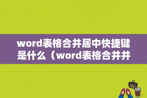 word表格合并居中快捷键是什么（word表格合并并居中在哪个位置）