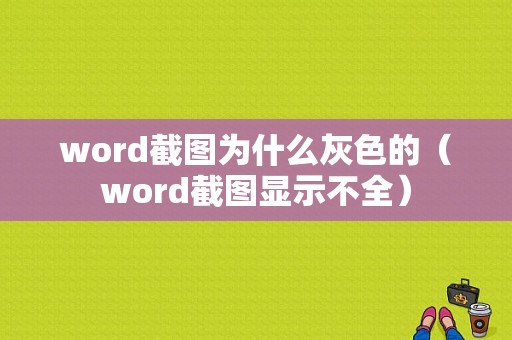 word截图为什么灰色的（word截图显示不全）