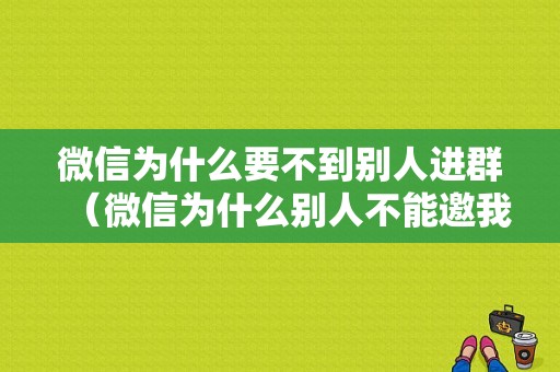 微信为什么要不到别人进群（微信为什么别人不能邀我进群）