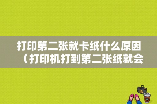 打印第二张就卡纸什么原因（打印机打到第二张纸就会卡）