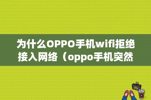 为什么OPPO手机wifi拒绝接入网络（oppo手机突然wifi拒绝接入）