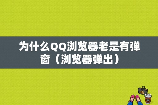 为什么QQ浏览器老是有弹窗（浏览器弹出）