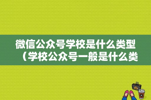 微信公众号学校是什么类型（学校公众号一般是什么类型）