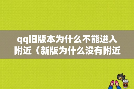 qq旧版本为什么不能进入附近（新版为什么没有附近的人）