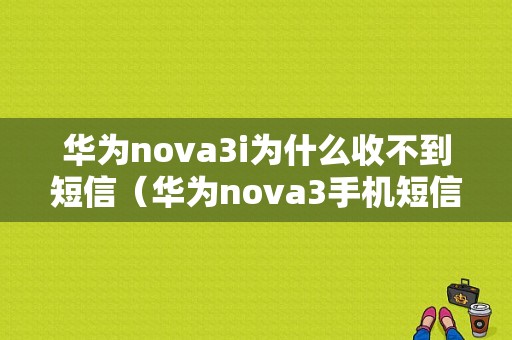 华为nova3i为什么收不到短信（华为nova3手机短信没有声音）