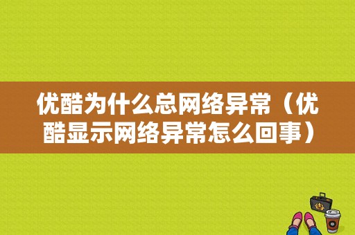 优酷为什么总网络异常（优酷显示网络异常怎么回事）