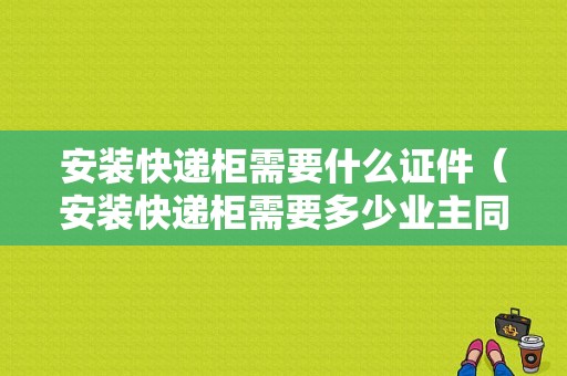 安装快递柜需要什么证件（安装快递柜需要多少业主同意）