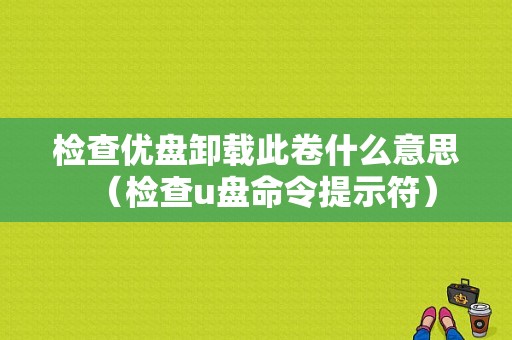 检查优盘卸载此卷什么意思（检查u盘命令提示符）