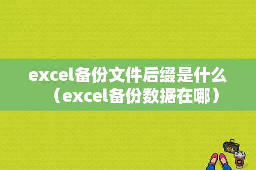 excel备份文件后缀是什么（excel备份数据在哪）