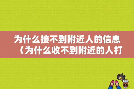 为什么接不到附近人的信息（为什么收不到附近的人打招呀）