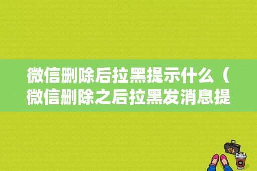 微信删除后拉黑提示什么（微信删除之后拉黑发消息提示什么）