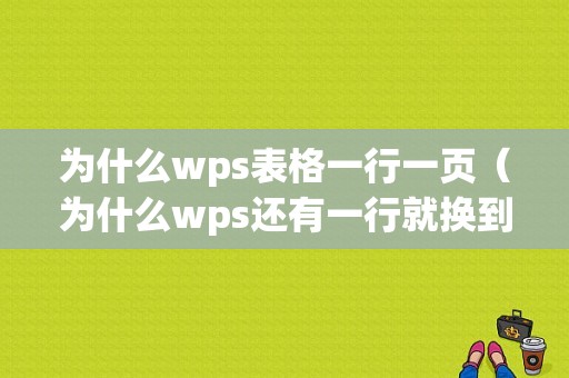 为什么wps表格一行一页（为什么wps还有一行就换到下一页）