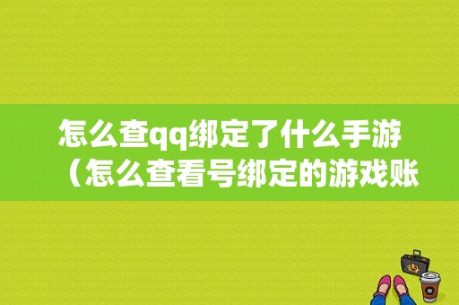 怎么查qq绑定了什么手游（怎么查看号绑定的游戏账号）