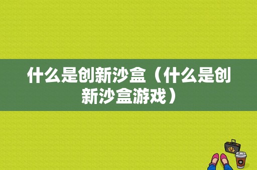 什么是创新沙盒（什么是创新沙盒游戏）