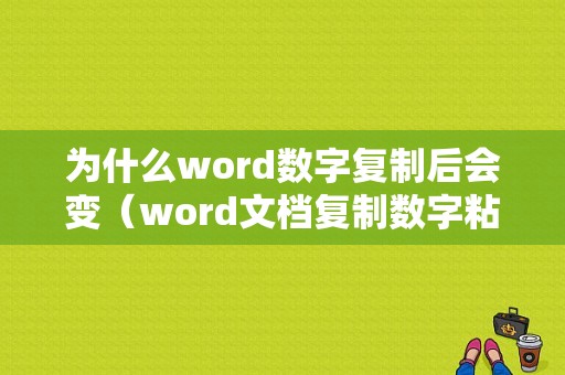 为什么word数字复制后会变（word文档复制数字粘贴出来是乱码）