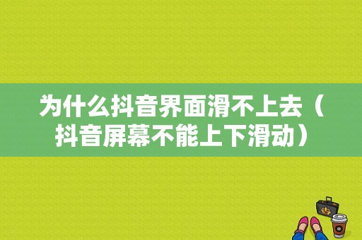 为什么抖音界面滑不上去（抖音屏幕不能上下滑动）