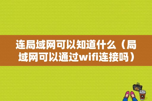 连局域网可以知道什么（局域网可以通过wifi连接吗）