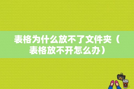 表格为什么放不了文件夹（表格放不开怎么办）