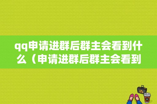 qq申请进群后群主会看到什么（申请进群后群主会看到什么内容）