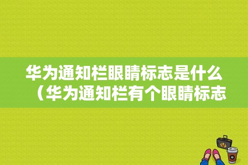 华为通知栏眼睛标志是什么（华为通知栏有个眼睛标志）