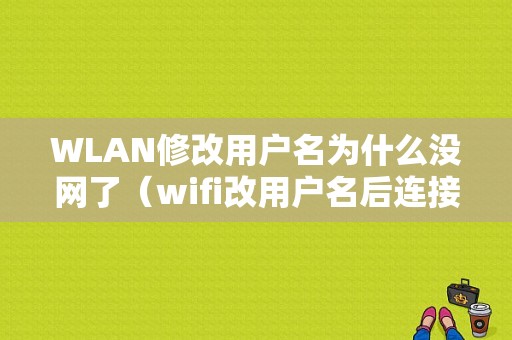 WLAN修改用户名为什么没网了（wifi改用户名后连接不上宽带）