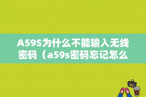 A59S为什么不能输入无线密码（a59s密码忘记怎么解锁）