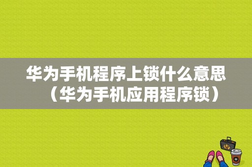 华为手机程序上锁什么意思（华为手机应用程序锁）