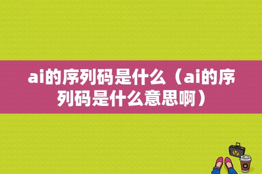 ai的序列码是什么（ai的序列码是什么意思啊）