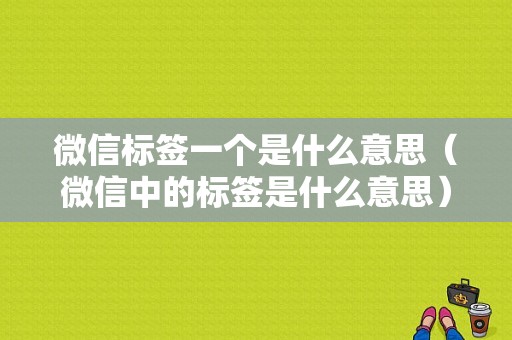 微信标签一个是什么意思（微信中的标签是什么意思）