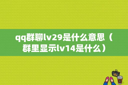 qq群聊lv29是什么意思（群里显示lv14是什么）