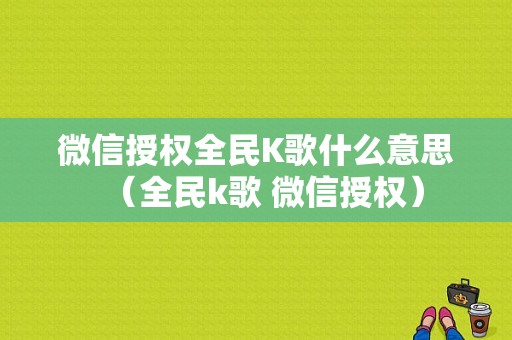 微信授权全民K歌什么意思（全民k歌 微信授权）