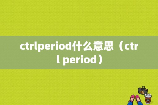 ctrlperiod什么意思（ctrl period）