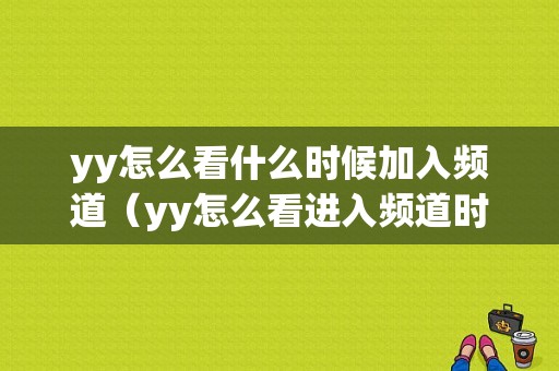 yy怎么看什么时候加入频道（yy怎么看进入频道时间）