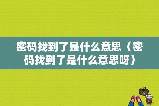 密码找到了是什么意思（密码找到了是什么意思呀）