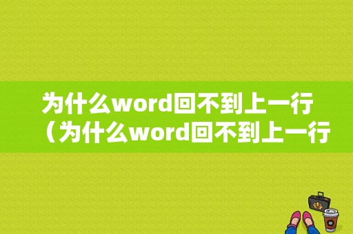 为什么word回不到上一行（为什么word回不到上一行的页面）