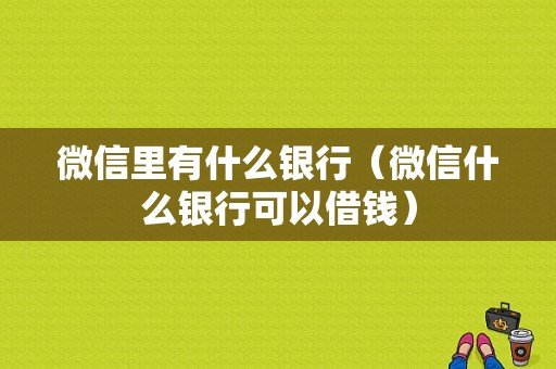 微信里有什么银行（微信什么银行可以借钱）