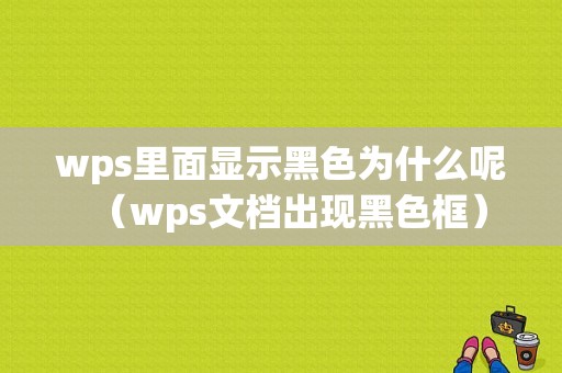 wps里面显示黑色为什么呢（wps文档出现黑色框）